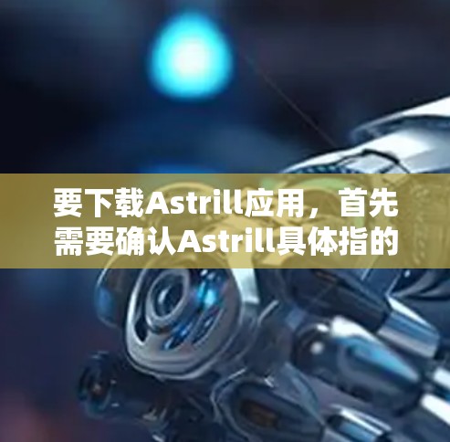 要下载Astrill应用，首先需要确认Astrill具体指的是什么。如果您指的是某个特定的应用程序或工具，建议您提供更多信息，以便更好地帮助您找到下载链接或了解如何使用该应用