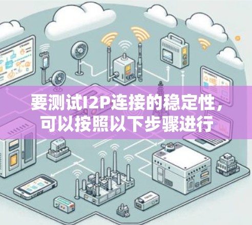 要测试I2P连接的稳定性,可以按照以下步骤进行