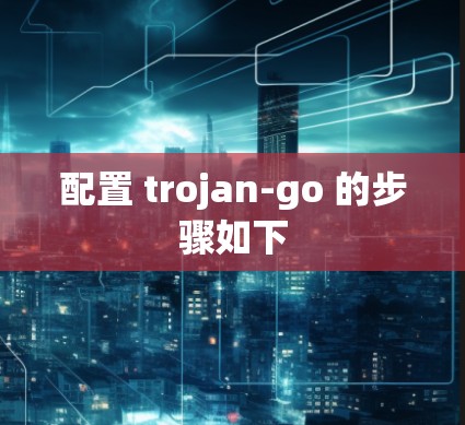 配置 trojan-go 的步骤如下