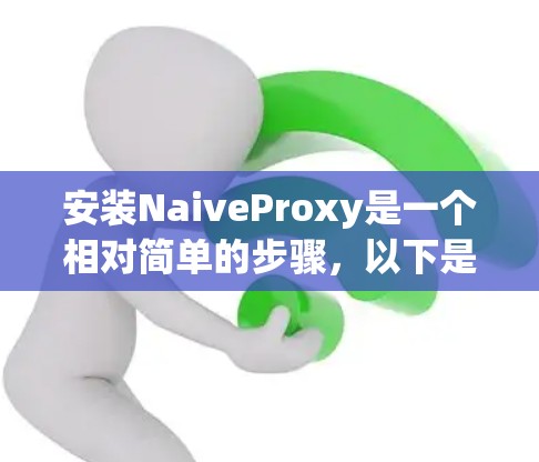 安装NaiveProxy是一个相对简单的步骤,以下是详细的安装指南 安装NaiveProxy是一个相对简单的步骤,以下是详细的安装指南