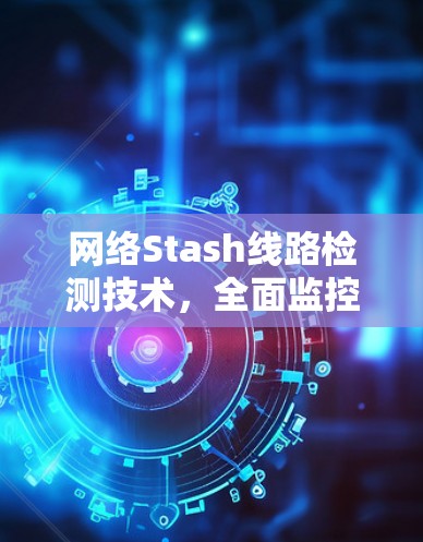 网络Stash线路检测技术,全面监控与优化