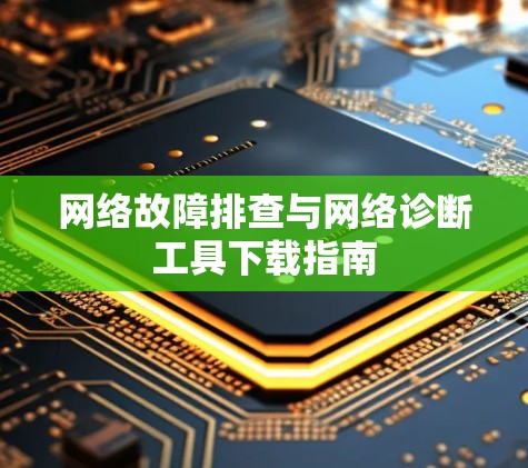 网络故障排查与网络诊断工具下载指南