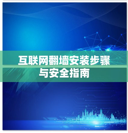 互联网翻墙安装步骤与安全指南 互联网翻墙安装步骤与安全指南