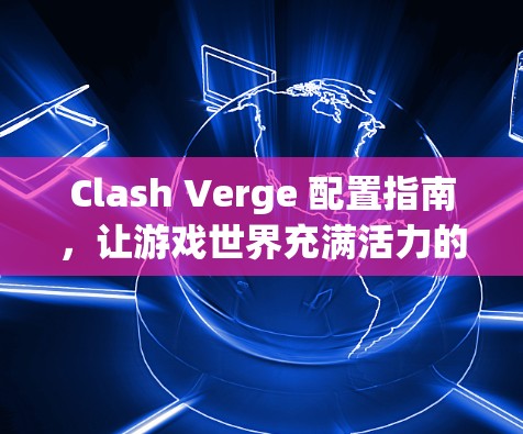 Clash Verge 配置指南,让游戏世界充满活力的服务器配置 Clash Verge 配置指南,让游戏世界充满活力的服务器配置