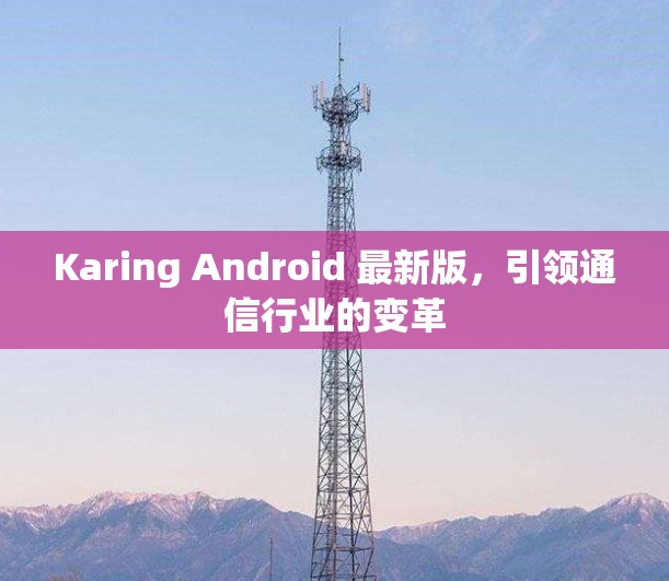 Karing Android 最新版,引领通信行业的变革