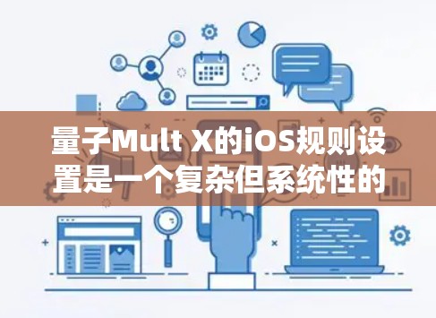 量子Mult X的iOS规则设置是一个复杂但系统性的过程，涵盖了设备管理、应用管理、设置和系统设置等多个部分。以下是对各个部分的详细说明，帮助用户更好地调整这些设置以满足需求