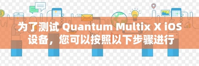 为了测试 Quantum Multix X iOS 设备,您可以按照以下步骤进行 为了测试 Quantum Multix X iOS 设备,您可以按照以下步骤进行