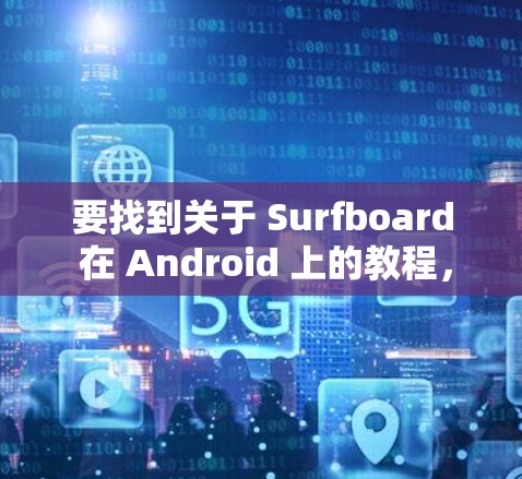 要找到关于 Surfboard 在 Android 上的教程,您可以按照以下步骤进行 要找到关于 Surfboard 在 Android 上的教程,您可以按照以下步骤进行