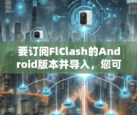 要订阅FlClash的Android版本并导入,您可以按照以下步骤操作