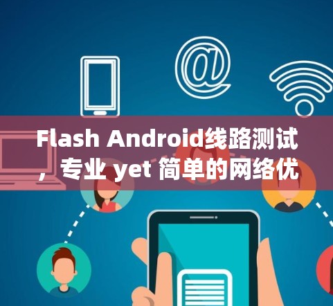 Flash Android线路测试,专业 yet 简单的网络优化工具