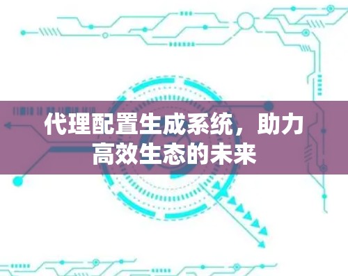 代理配置生成系统,助力高效生态的未来