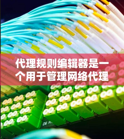 代理规则编辑器是一个用于管理网络代理配置的工具,支持多种代理规则格式,并提供自定义功能以优化配置。以下是对代理规则编辑器的详细解释 代理规则编辑器是一个用于管理网络代理配置的工具,支持多种代理规则格式,并提供自定义功能以优化配置。以下是对代理规则编辑器的详细解释
