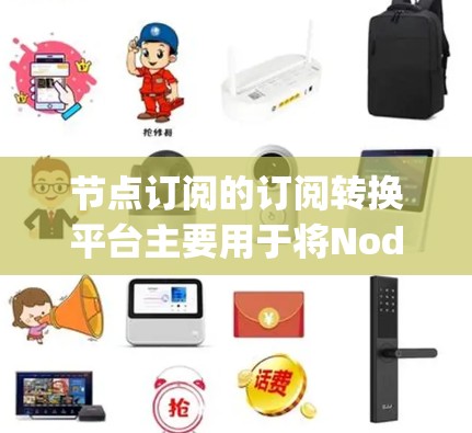 节点订阅的订阅转换平台主要用于将Node.js订阅转换到其他平台,如AWS、Docker或NodeDB。以下是一个详细的步骤指南,帮助您进行订阅的转换