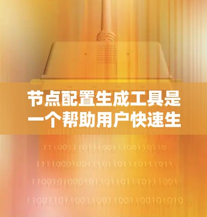 节点配置生成工具是一个帮助用户快速生成节点环境配置的软件或在线服务。以下是使用该工具的详细步骤 节点配置生成工具是一个帮助用户快速生成节点环境配置的软件或在线服务。以下是使用该工具的详细步骤