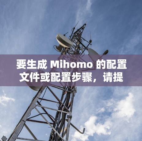 要生成 Mihomo 的配置文件或配置步骤，请提供具体的背景和目标，以便更好地帮助你。以下是一些常见的配置需求和处理步骤