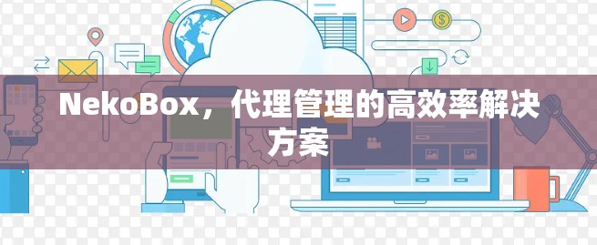 NekoBox,代理管理的高效率解决方案