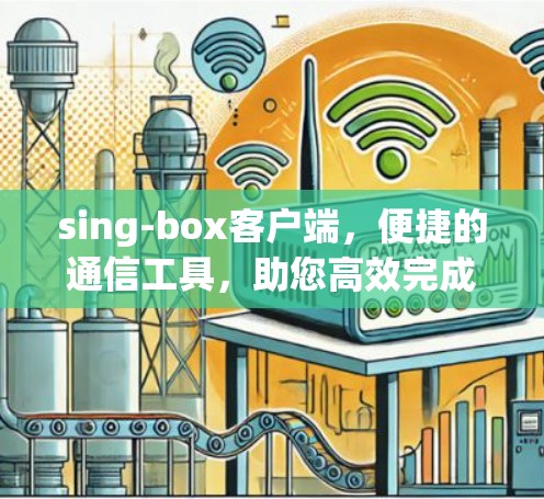 sing-box客户端,便捷的通信工具,助您高效完成任务