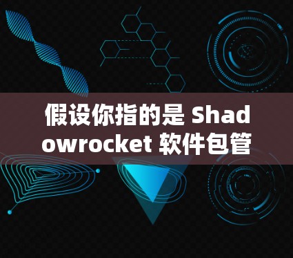 假设你指的是 Shadowrocket 软件包管理工具,那么其主要功能包括