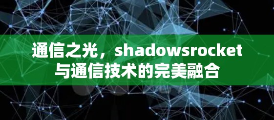 通信之光,shadowsrocket与通信技术的完美融合 通信之光,shadowsrocket与通信技术的完美融合