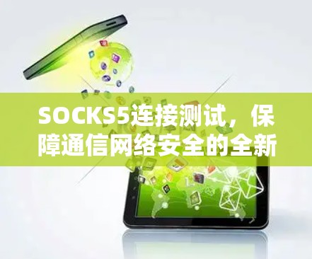 SOCKS5连接测试,保障通信网络安全的全新解决方案