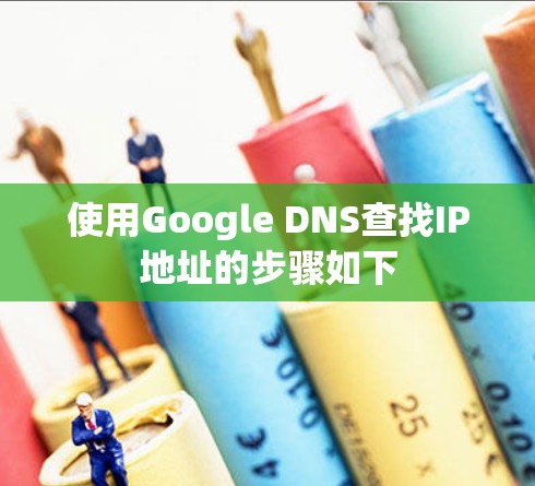 使用Google DNS查找IP地址的步骤如下