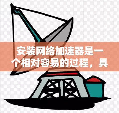 安装网络加速器是一个相对容易的过程,具体步骤如下 安装网络加速器是一个相对容易的过程,具体步骤如下