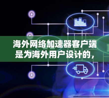 海外网络加速器客户端是为海外用户设计的，专为提供跨国网络连接而设计的工具。这些客户端通常支持国际网络、高速带宽、多设备使用以及高级功能。以下是一些常见的海外网络加速器客户端推荐