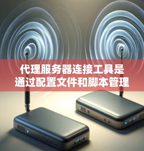 代理服务器连接工具是通过配置文件和脚本管理外部服务器的访问,确保安全和高效。以下是详细的步骤和功能说明 代理服务器连接工具是通过配置文件和脚本管理外部服务器的访问,确保安全和高效。以下是详细的步骤和功能说明