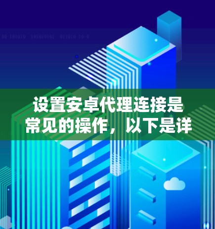 设置安卓代理连接是常见的操作，以下是详细的步骤说明