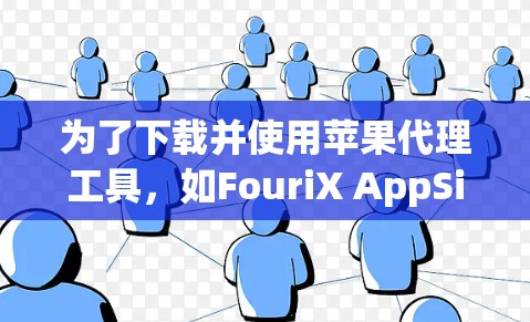 为了下载并使用苹果代理工具，如FouriX AppSimulator和AppSimulator Pro，您可以按照以下步骤进行