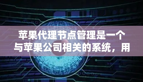 苹果代理节点管理是一个与苹果公司相关的系统,用于处理与苹果相关的文件和数据。以下是关于苹果代理节点管理的详细步骤和信息