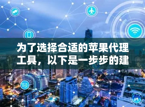 为了选择合适的苹果代理工具,以下是一步步的建议