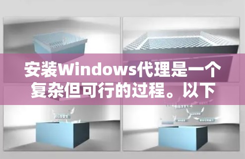 安装Windows代理是一个复杂但可行的过程。以下是详细的步骤指南,帮助你顺利进行