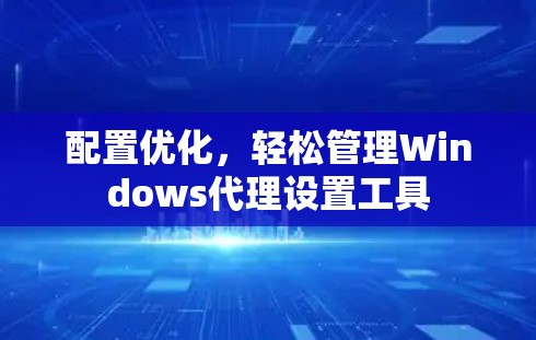 配置优化，轻松管理Windows代理设置工具