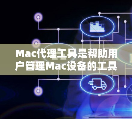Mac代理工具是帮助用户管理Mac设备的工具，通常包括软件、网站或服务，以实现对Mac设备的管理和备份。以下是一些常见的Mac代理工具和软件