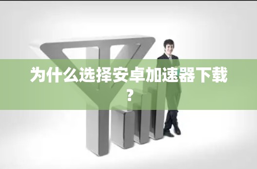 为什么选择安卓加速器下载?