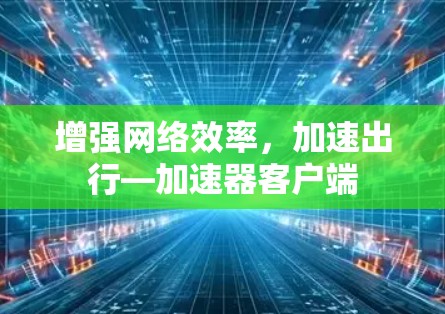 增强网络效率,加速出行—加速器客户端