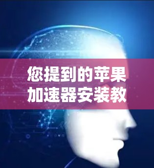您提到的苹果加速器安装教程通常指的是苹果提供的一种加速器,用于快速启动和运行应用。以下是一些常见的苹果加速器的安装和使用方法