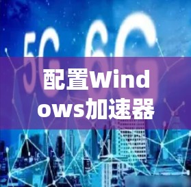 配置Windows加速器是一个用户界面简洁、功能强大的工具,显著提升了系统性能。以下是详细的配置步骤 配置Windows加速器是一个用户界面简洁、功能强大的工具,显著提升了系统性能。以下是详细的配置步骤