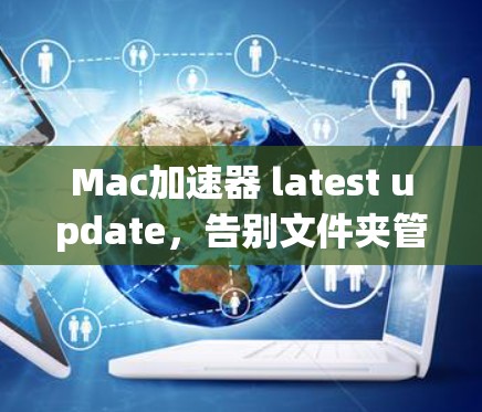 Mac加速器 latest update,告别文件夹管理的烦恼