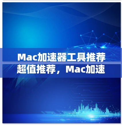 Mac加速器工具推荐超值推荐,Mac加速器让Mac加速更简单!