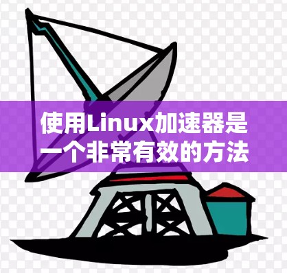使用Linux加速器是一个非常有效的方法来提升网络性能,尤其是对于需要快速浏览网页、下载文件和处理文件上传等任务。以下是使用Linux加速器的指南