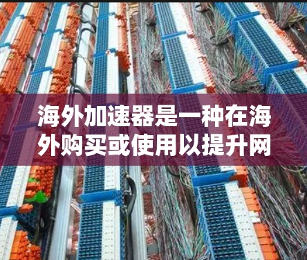 海外加速器是一种在海外购买或使用以提升网络性能的加速软件。以下是一些实用的 overseas加速器使用指南，帮助您顺利使用海外加速器