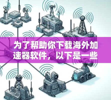 为了帮助你下载海外加速器软件,以下是一些推荐,根据你的使用场景和需求进行选择
