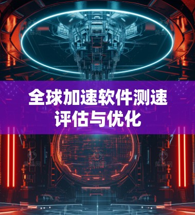 全球加速软件测速评估与优化