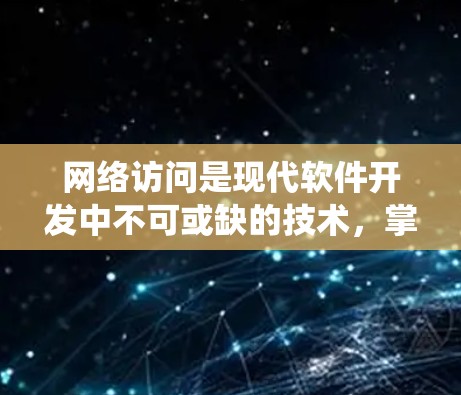 网络访问是现代软件开发中不可或缺的技术,掌握好这一技能可以提升工作效率和开发质量。以下是一个系统化的网络访问指南,涵盖基本步骤、资源查找、错误处理以及优化建议
