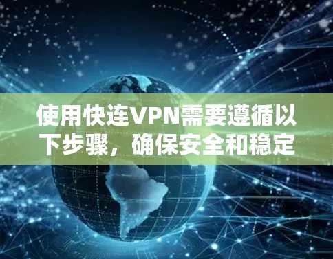 使用快连VPN需要遵循以下步骤,确保安全和稳定 使用快连VPN需要遵循以下步骤,确保安全和稳定