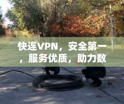 快连VPN，安全第一，服务优质，助力数字生活