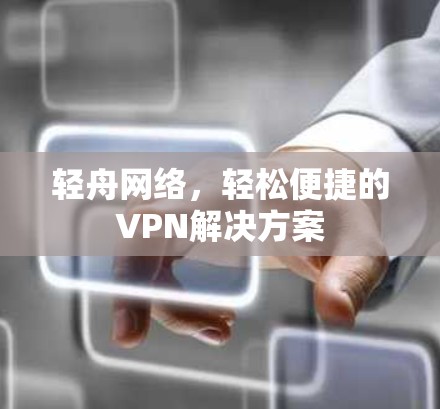 轻舟网络,轻松便捷的VPN解决方案 轻舟网络,轻松便捷的VPN解决方案