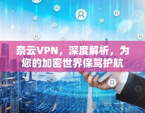 奈云VPN,深度解析,为您的加密世界保驾护航 奈云VPN,深度解析,为您的加密世界保驾护航